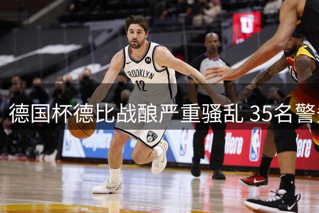 德国杯德比战酿严重骚乱 35名警务人员受伤
