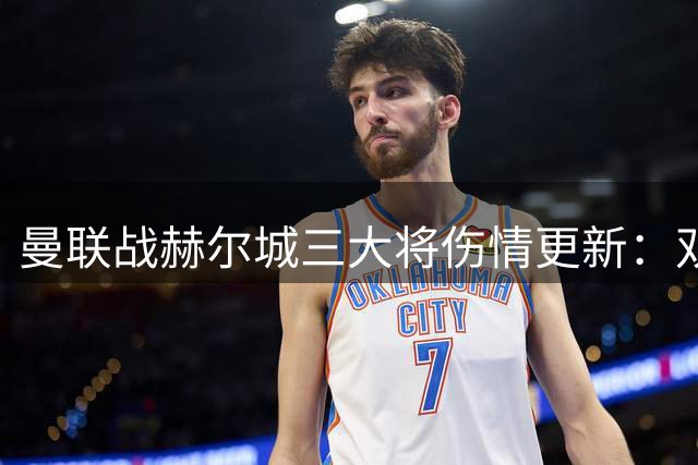 曼联战赫尔城三大将伤情更新：双星复训 芒特出战存疑